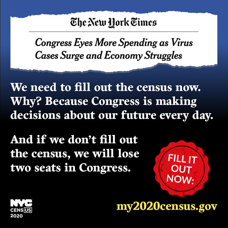 The New York Times. Congress Eyes More Spending as Virus Cases Surge and Economy Struggles. We Need to fill out the census now. Why? Because Congress is making decisions about our future every day. And if we don't fill out the census, we will lose two seats in Congress. Last chance to respond. Ends Sept 30: my2020census.gov