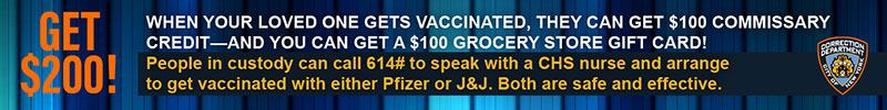 When your loved one gets vaccinated, they can get $100 commissary credit-and you can get a $100 grocery store gift card!