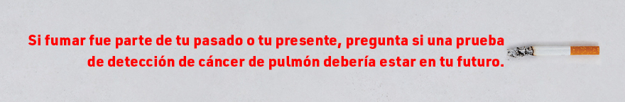 A cigarette against a gray background. Text reads: If smoking is in your past or present, ask if lung cancer screening should be in your future.