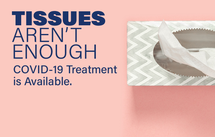 Box of tissues. Text: Tissues aren't enough. COVID-19 treatment is available.
                                           