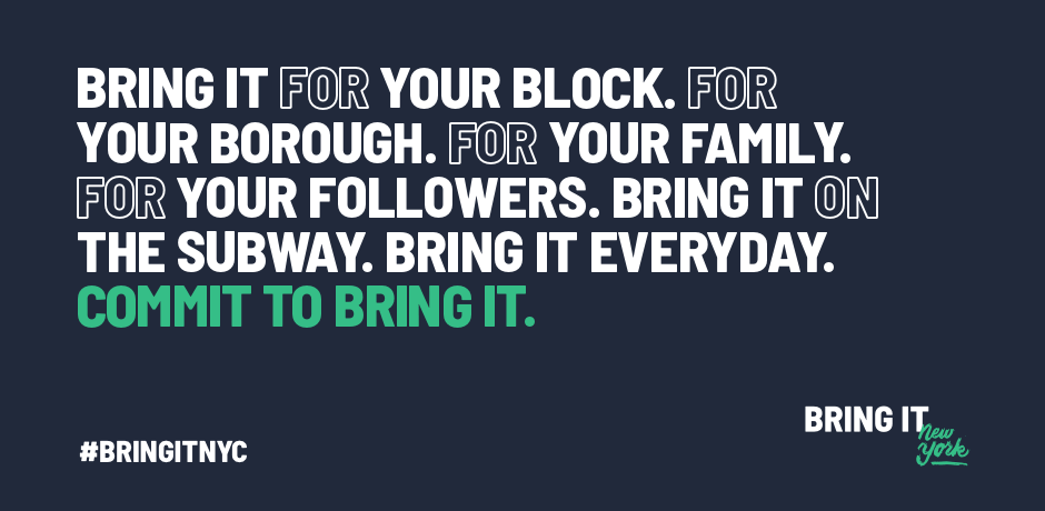 Bring It for your block. For your borough. For your family. For your followers. 
                                           