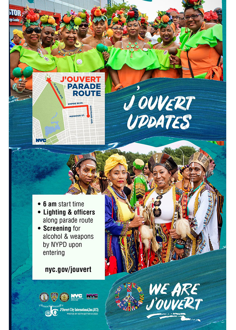 Poster featuring a sketch of the J’Ouvert parade route and two groups of women participants, all dressed festively in bright colors and headdresses. It details a 6 am start time and advises that the parade route will include officers and lighting. The NYPD will screen for alcohol and weapons upon entering.