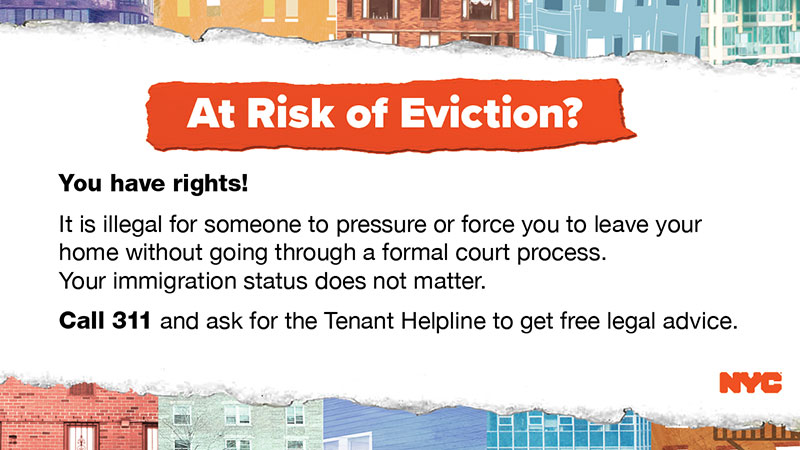 At Risk of Eviction? You have rights! It is illegal for someone to pressure or force you to leave your home without going through a formal court process. 