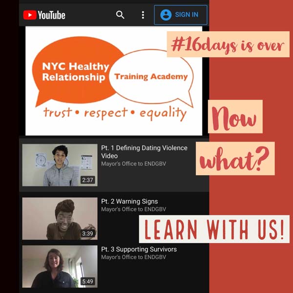 Logo of NYC Healthy Relationship Training Academy and screenshot of previews of three training videos on YouTube (Defining Dating Violence, Warning Signs, Supporting Survivors). Reads: 16 Days is over...now what? Learn with us!